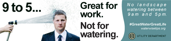 Water conservation ad from the Utility Department stating: 9-5... Great for work. Not for watering. #GreatWaterGreatLife