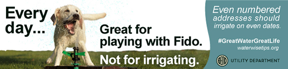 Water conservation ad: Every day... Great for playing with Fido. Not for irrigating. Even numbered addresses should irrigate on even dates. #GreatWaterGreatLife waterwisetips.org