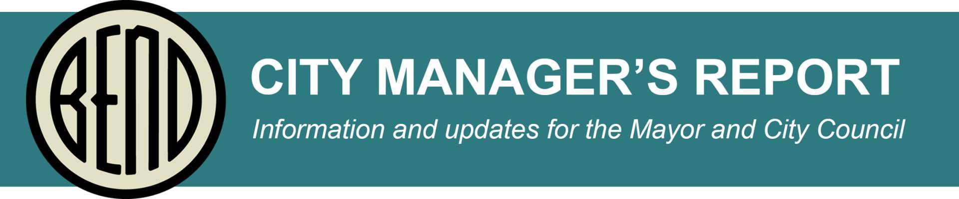 Graphic for the City Manager's Report. It says :Information and updates for the Mayor and City Council" in white text within a teal-colored box. The City of Bend logo is to the left of the text.